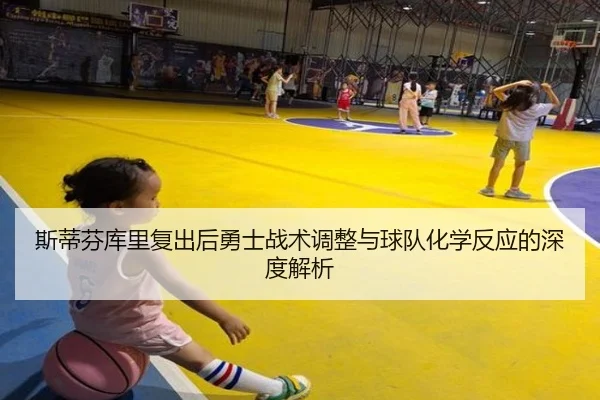 斯蒂芬库里复出后勇士战术调整与球队化学反应的深度解析