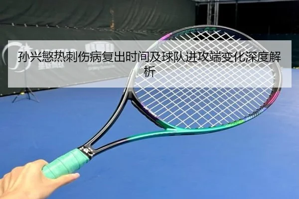 孙兴慜热刺伤病复出时间及球队进攻端变化深度解析